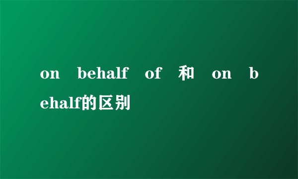on behalf of 和 on behalf的区别