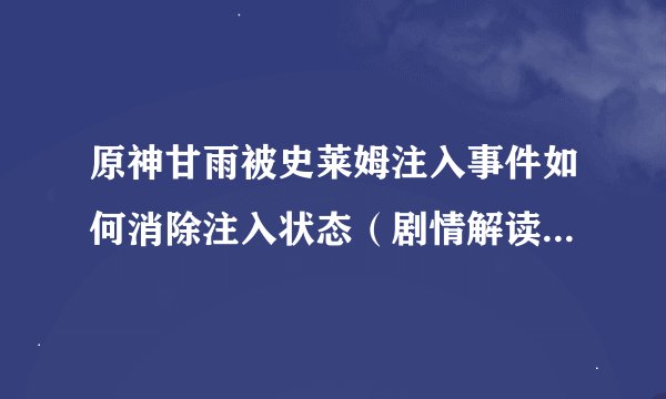 原神甘雨被史莱姆注入事件如何消除注入状态（剧情解读及处理方法）