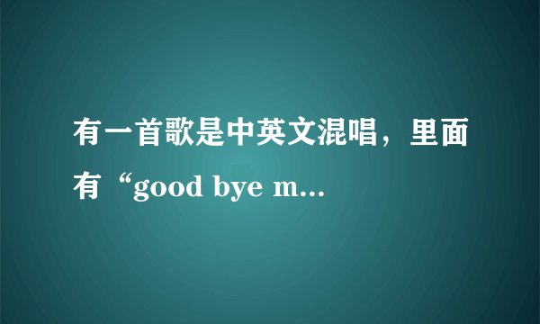有一首歌是中英文混唱，里面有“good bye my love 珍重再见了我的爱”请问叫什么名字？