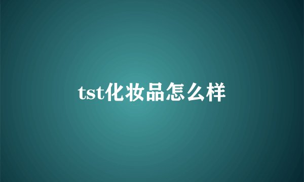tst化妆品怎么样
