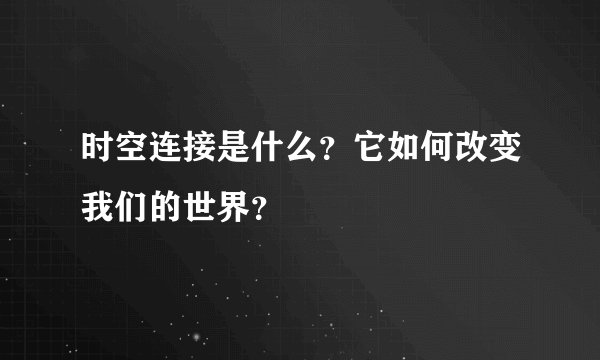 时空连接是什么？它如何改变我们的世界？