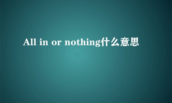 All in or nothing什么意思
