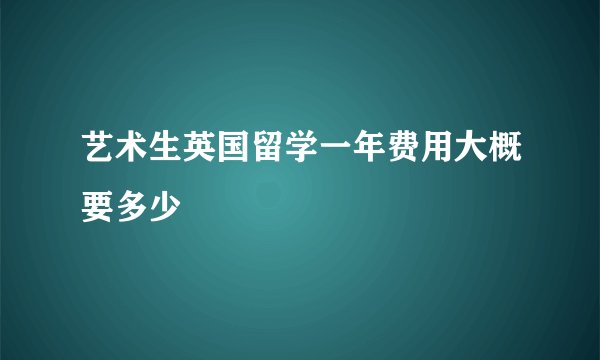 艺术生英国留学一年费用大概要多少