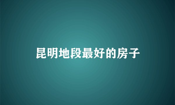 昆明地段最好的房子