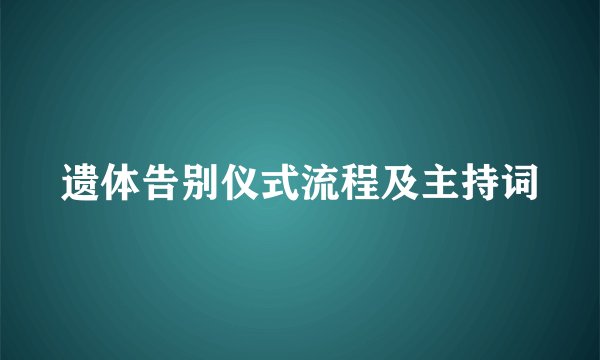 遗体告别仪式流程及主持词