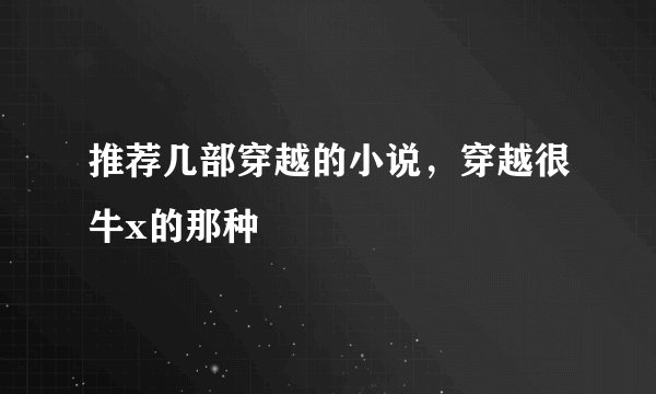 推荐几部穿越的小说，穿越很牛x的那种