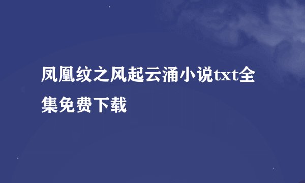 凤凰纹之风起云涌小说txt全集免费下载