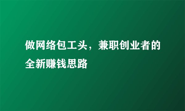做网络包工头，兼职创业者的全新赚钱思路