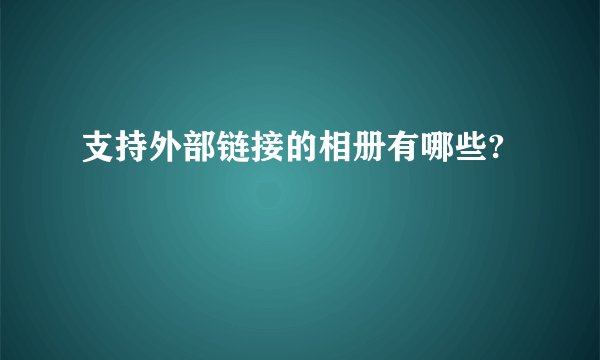 支持外部链接的相册有哪些?