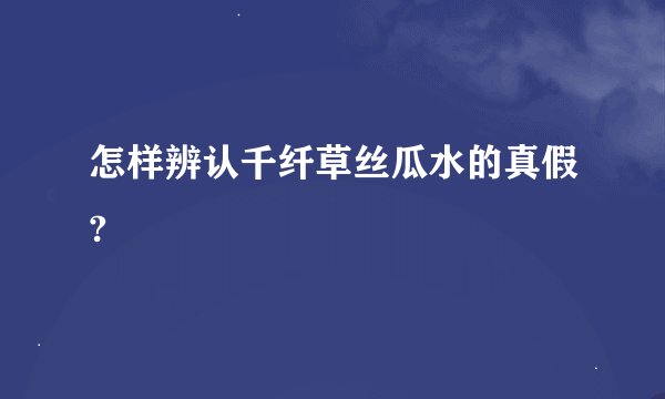 怎样辨认千纤草丝瓜水的真假?