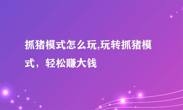 抓猪模式怎么玩,玩转抓猪模式，轻松赚大钱