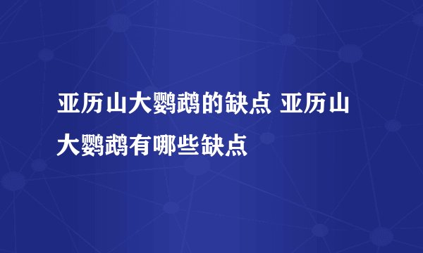 亚历山大鹦鹉的缺点 亚历山大鹦鹉有哪些缺点