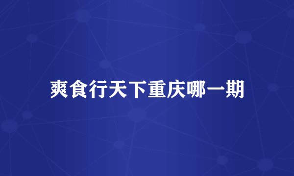 爽食行天下重庆哪一期