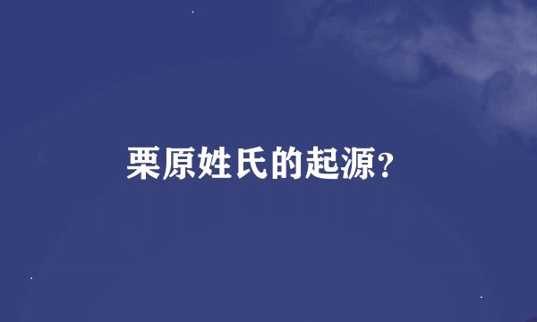 栗原姓氏的起源？