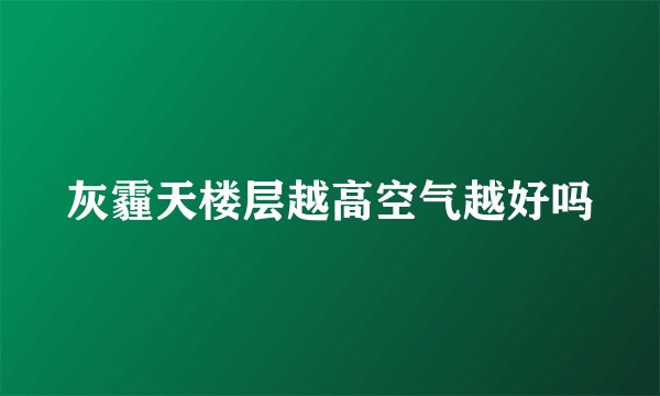 灰霾天楼层越高空气越好吗