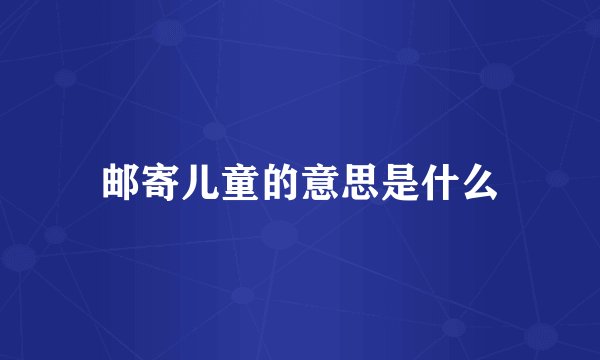 邮寄儿童的意思是什么