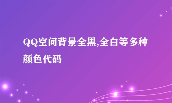 QQ空间背景全黑,全白等多种颜色代码