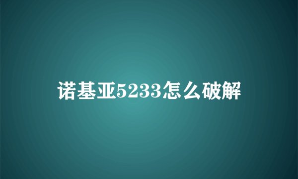 诺基亚5233怎么破解
