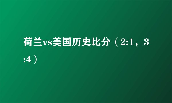 荷兰vs美国历史比分（2:1，3:4）