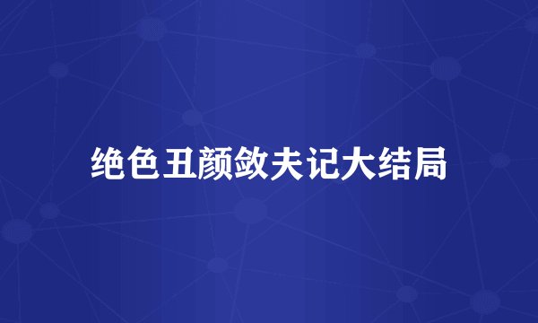 绝色丑颜敛夫记大结局