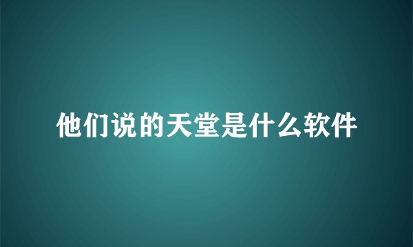 他们说的天堂是什么软件