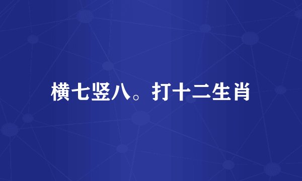 横七竖八。打十二生肖
