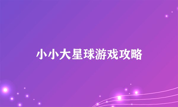 小小大星球游戏攻略