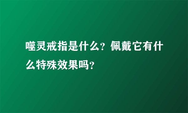 噬灵戒指是什么？佩戴它有什么特殊效果吗？