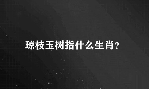 琼枝玉树指什么生肖？