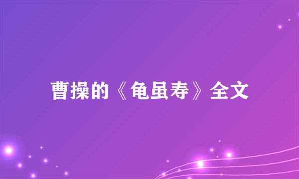 曹操的《龟虽寿》全文