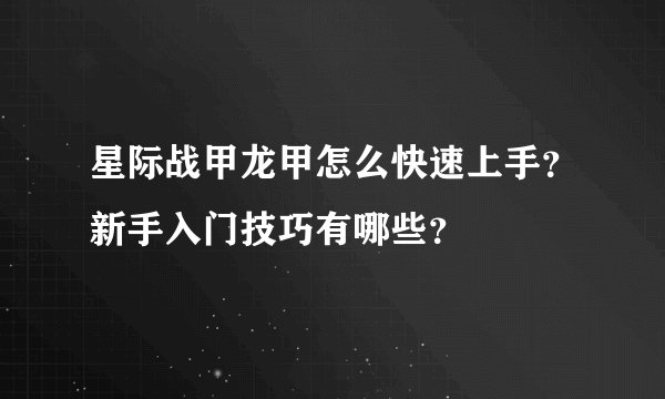 星际战甲龙甲怎么快速上手？新手入门技巧有哪些？