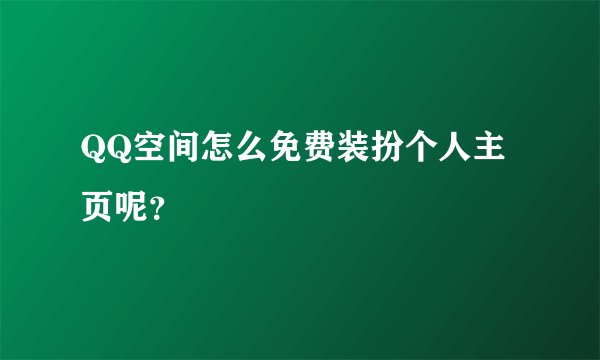 QQ空间怎么免费装扮个人主页呢？