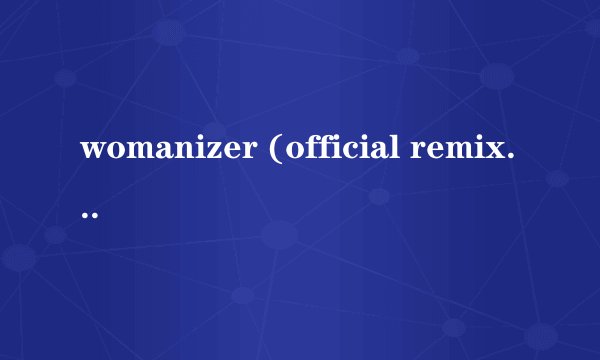 womanizer (official remix) 歌词
