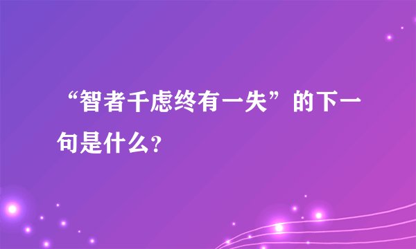 “智者千虑终有一失”的下一句是什么？