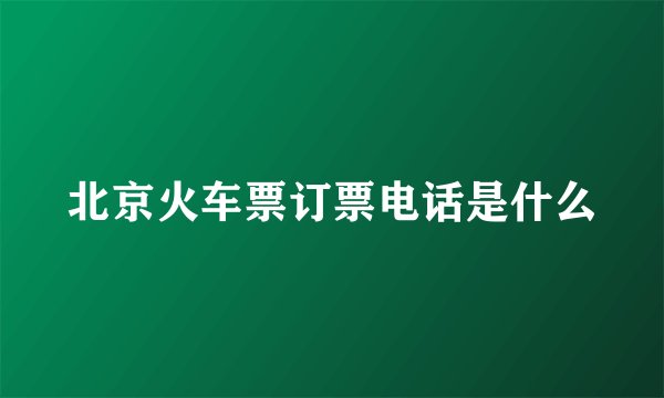 北京火车票订票电话是什么