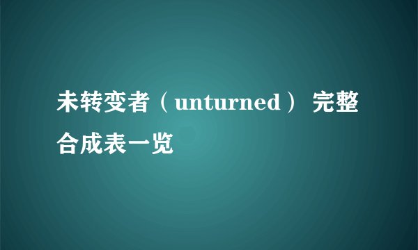 未转变者（unturned） 完整合成表一览