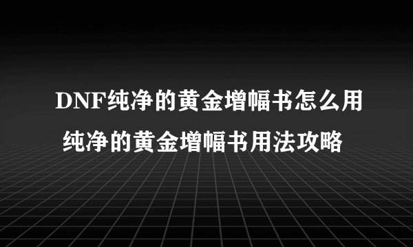DNF纯净的黄金增幅书怎么用 纯净的黄金增幅书用法攻略