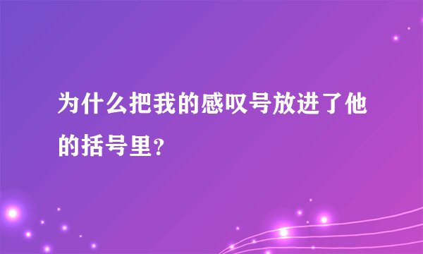 为什么把我的感叹号放进了他的括号里？