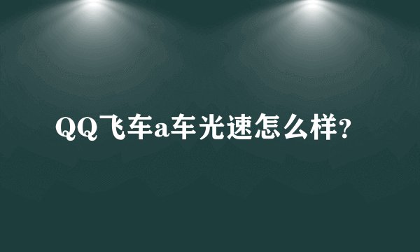QQ飞车a车光速怎么样？