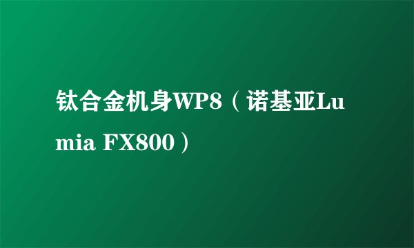 钛合金机身WP8（诺基亚Lumia FX800）