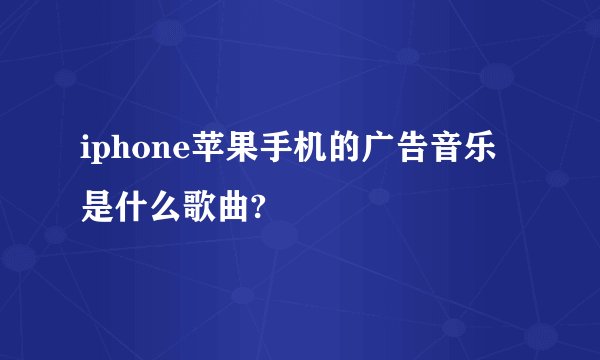 iphone苹果手机的广告音乐是什么歌曲?
