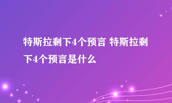 特斯拉剩下4个预言 特斯拉剩下4个预言是什么
