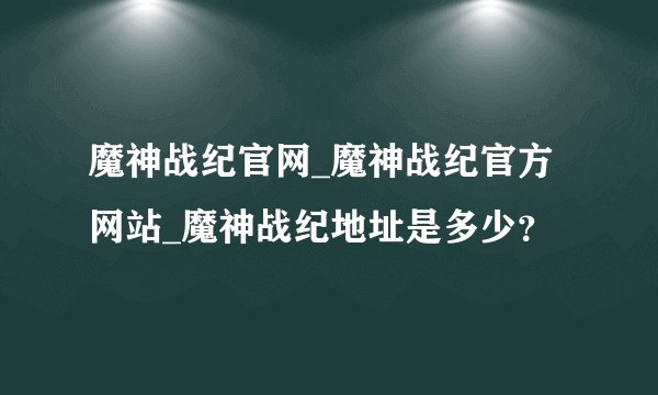 魔神战纪官网_魔神战纪官方网站_魔神战纪地址是多少？
