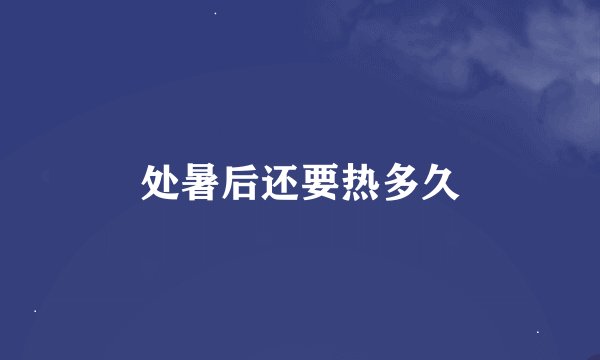 处暑后还要热多久