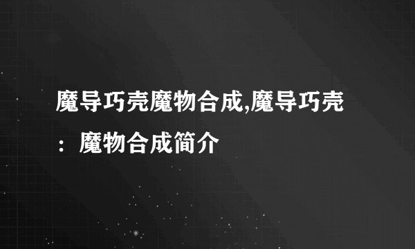魔导巧壳魔物合成,魔导巧壳：魔物合成简介