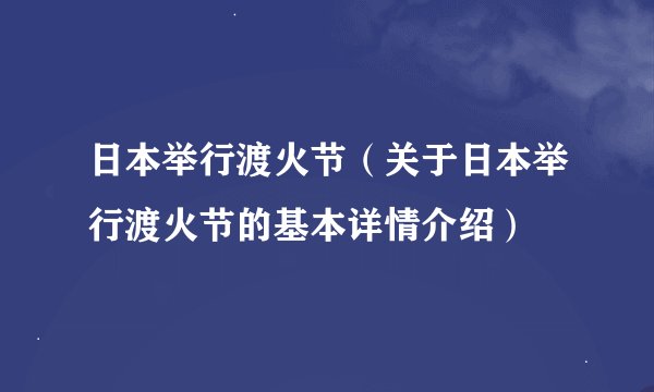 日本举行渡火节（关于日本举行渡火节的基本详情介绍）