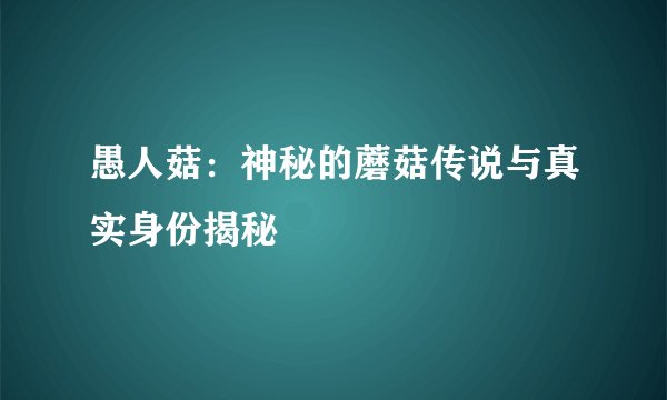 愚人菇：神秘的蘑菇传说与真实身份揭秘