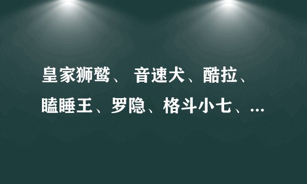 皇家狮鹫、 音速犬、酷拉、瞌睡王、罗隐、格斗小七、神圣玄武、/都怎么配招, 求高手解答.