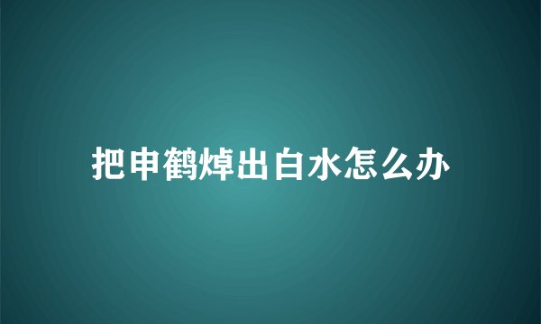 把申鹤焯出白水怎么办
