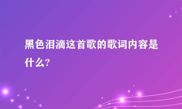 黑色泪滴这首歌的歌词内容是什么?